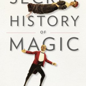 The Secret History of Magic: The True Story of the Deceptive Art By by Peter Lamont, Jim Steinmeyer
