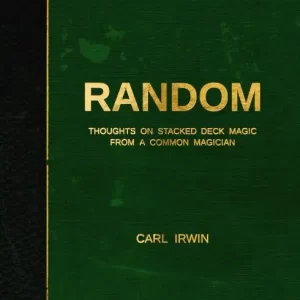 Carl Irwin - RANDOM - Thoughts on Stacked Deck Magic from a Common Magician
