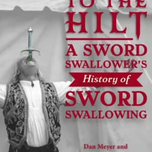 To the Hilt A Sword Swallower’s History of Sword Swallowing by Dan Meyer, Marc Hartzman, Uri Geller